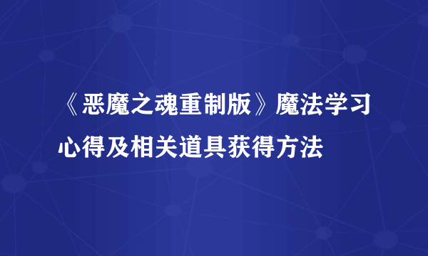 《恶魔之魂重制版》魔法学习心得及相关道具获得方法