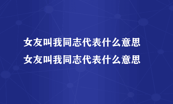 女友叫我同志代表什么意思 女友叫我同志代表什么意思