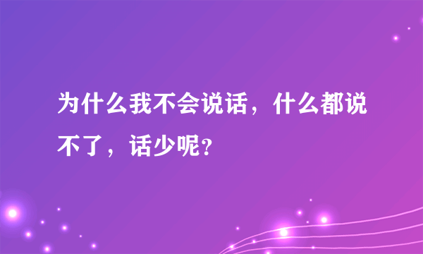 为什么我不会说话，什么都说不了，话少呢？