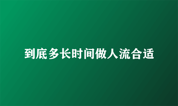 到底多长时间做人流合适