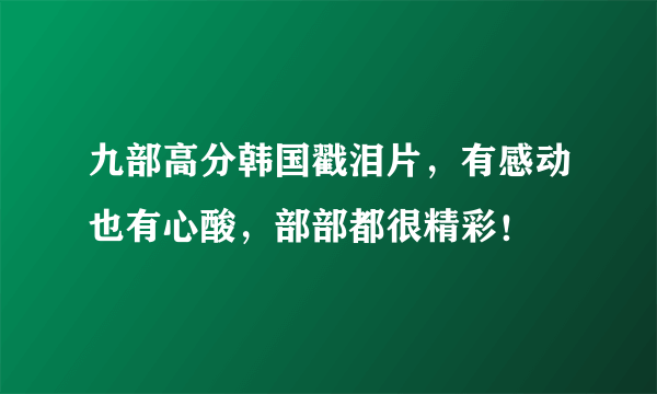 九部高分韩国戳泪片，有感动也有心酸，部部都很精彩！