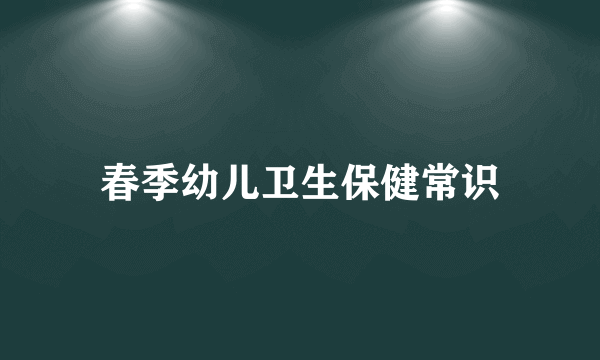 春季幼儿卫生保健常识