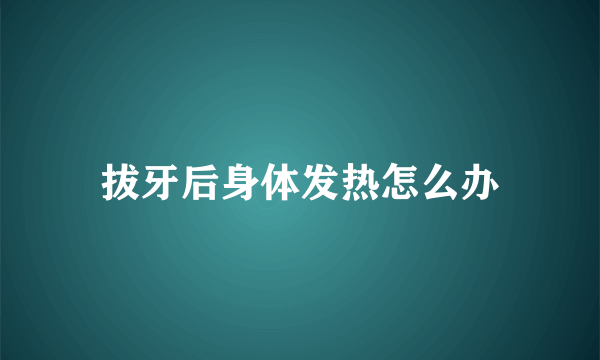 拔牙后身体发热怎么办