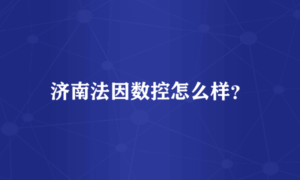 济南法因数控怎么样？