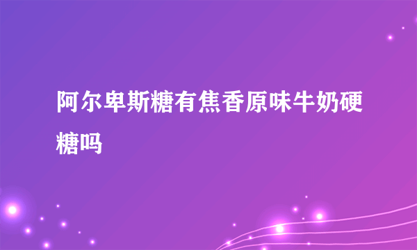 阿尔卑斯糖有焦香原味牛奶硬糖吗