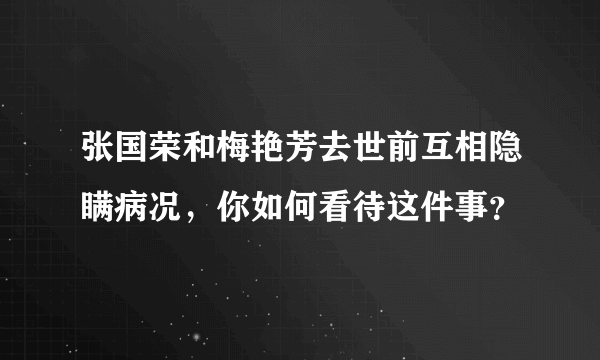 张国荣和梅艳芳去世前互相隐瞒病况，你如何看待这件事？