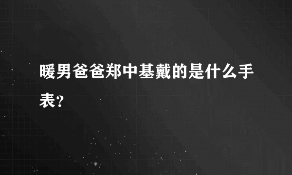 暖男爸爸郑中基戴的是什么手表？