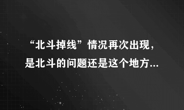 “北斗掉线”情况再次出现，是北斗的问题还是这个地方的问题，为什么总是掉线？