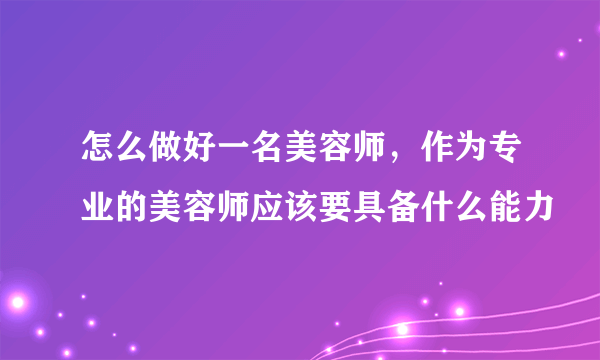 怎么做好一名美容师，作为专业的美容师应该要具备什么能力