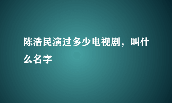 陈浩民演过多少电视剧，叫什么名字