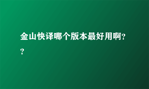 金山快译哪个版本最好用啊？？