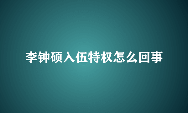 李钟硕入伍特权怎么回事