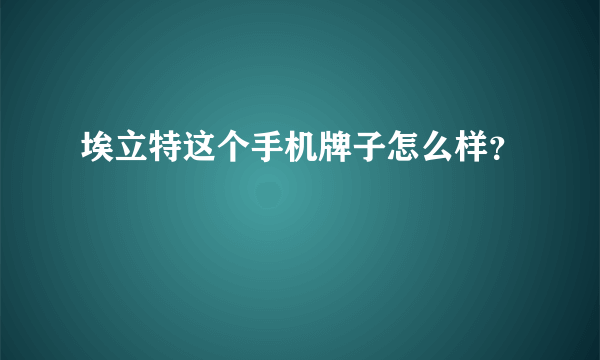 埃立特这个手机牌子怎么样？