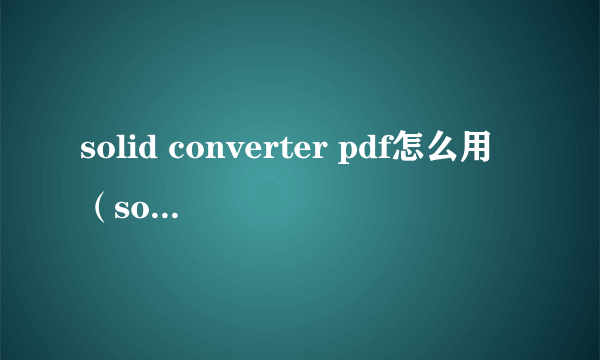 solid converter pdf怎么用（solid converter pdf v6）