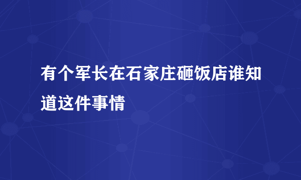 有个军长在石家庄砸饭店谁知道这件事情