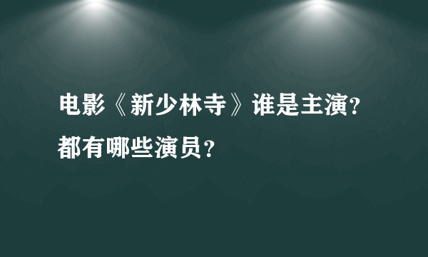 电影《新少林寺》谁是主演？都有哪些演员？