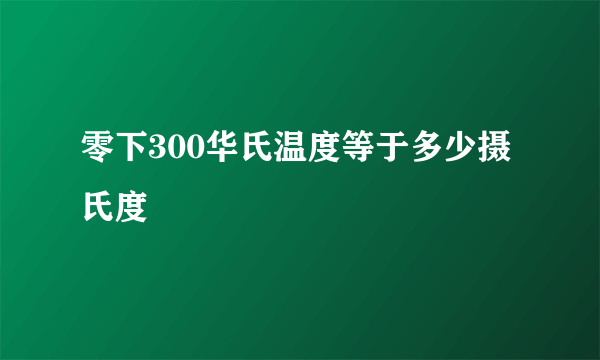 零下300华氏温度等于多少摄氏度