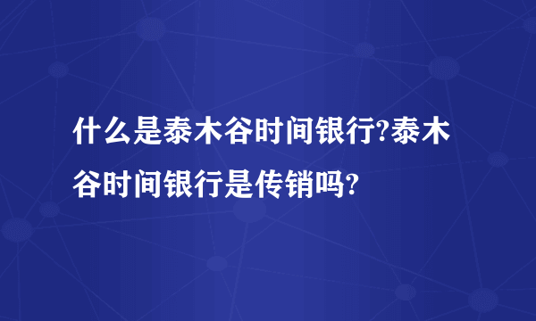 什么是泰木谷时间银行?泰木谷时间银行是传销吗?