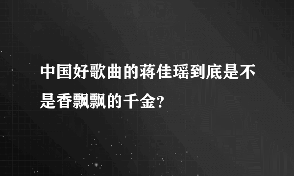 中国好歌曲的蒋佳瑶到底是不是香飘飘的千金？