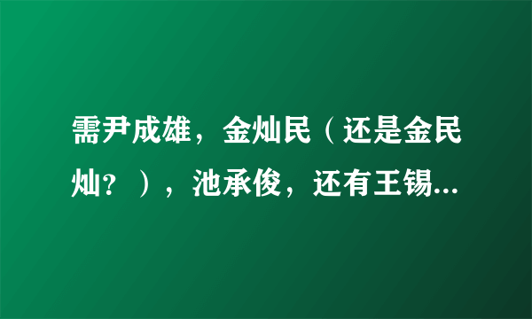 需尹成雄，金灿民（还是金民灿？），池承俊，还有王锡贤（还是王锡玄？）的具体资料