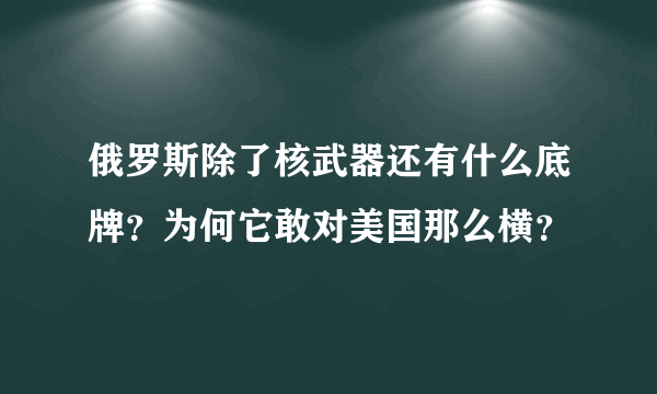 俄罗斯除了核武器还有什么底牌？为何它敢对美国那么横？