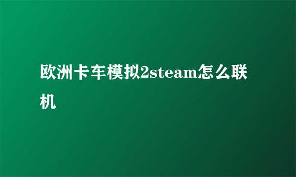 欧洲卡车模拟2steam怎么联机