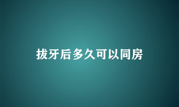 拔牙后多久可以同房