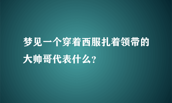 梦见一个穿着西服扎着领带的大帅哥代表什么？