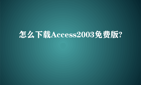 怎么下载Access2003免费版?