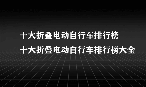 十大折叠电动自行车排行榜 十大折叠电动自行车排行榜大全