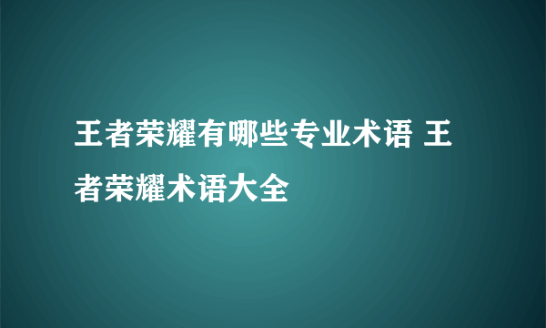 王者荣耀有哪些专业术语 王者荣耀术语大全