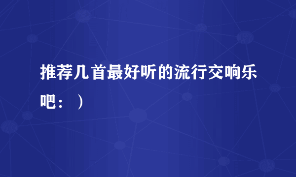 推荐几首最好听的流行交响乐吧：）