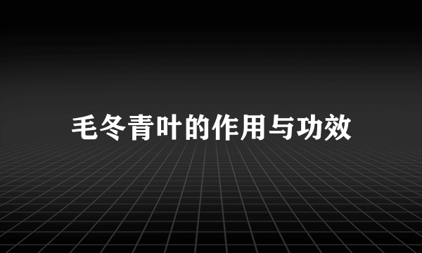 毛冬青叶的作用与功效