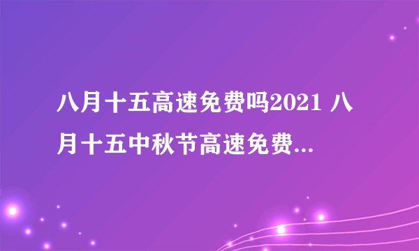 八月十五高速免费吗2021 八月十五中秋节高速免费几天2021