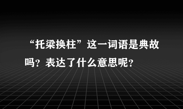 “托梁换柱”这一词语是典故吗？表达了什么意思呢？