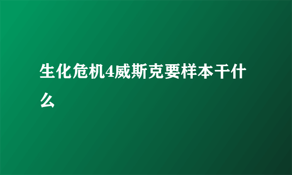 生化危机4威斯克要样本干什么