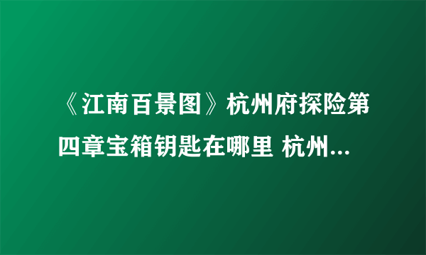 《江南百景图》杭州府探险第四章宝箱钥匙在哪里 杭州府探险第四章宝箱钥匙位置分享