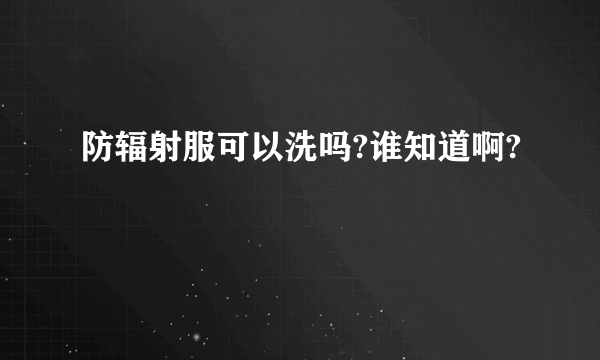 防辐射服可以洗吗?谁知道啊?