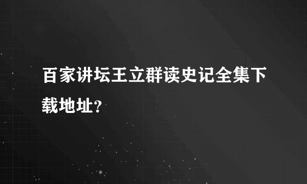 百家讲坛王立群读史记全集下载地址？