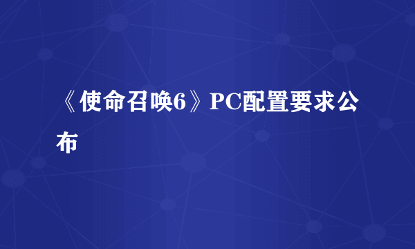 《使命召唤6》PC配置要求公布