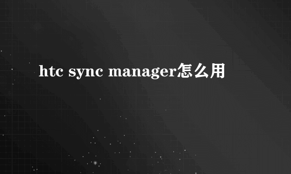 htc sync manager怎么用