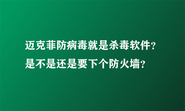 迈克菲防病毒就是杀毒软件？是不是还是要下个防火墙？