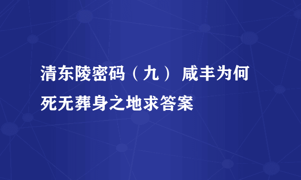 清东陵密码（九） 咸丰为何死无葬身之地求答案