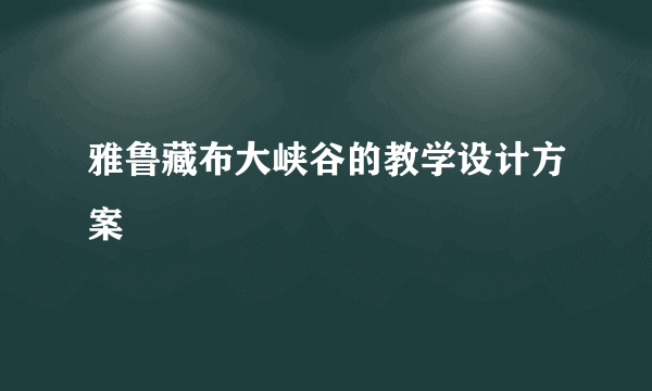 雅鲁藏布大峡谷的教学设计方案