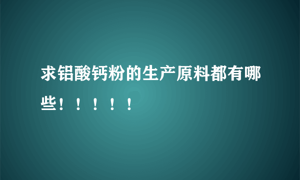 求铝酸钙粉的生产原料都有哪些！！！！！