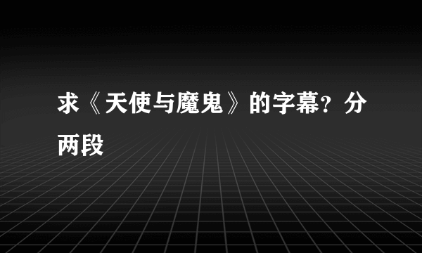 求《天使与魔鬼》的字幕？分两段