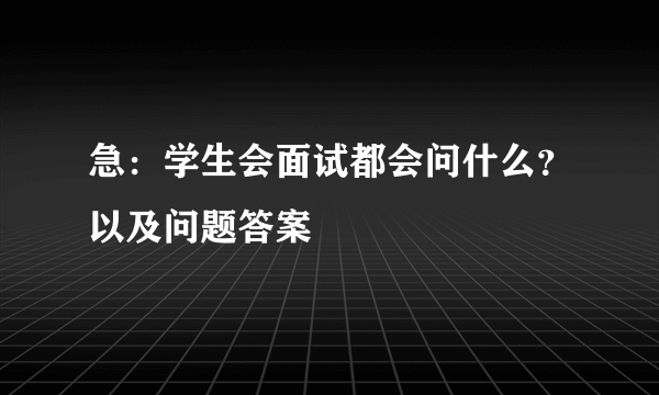 急：学生会面试都会问什么？以及问题答案