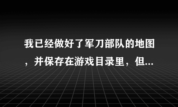 我已经做好了军刀部队的地图，并保存在游戏目录里，但怎样才能让地图发挥游戏作用？