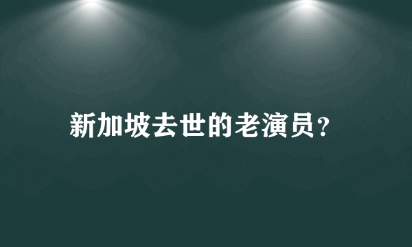 新加坡去世的老演员？