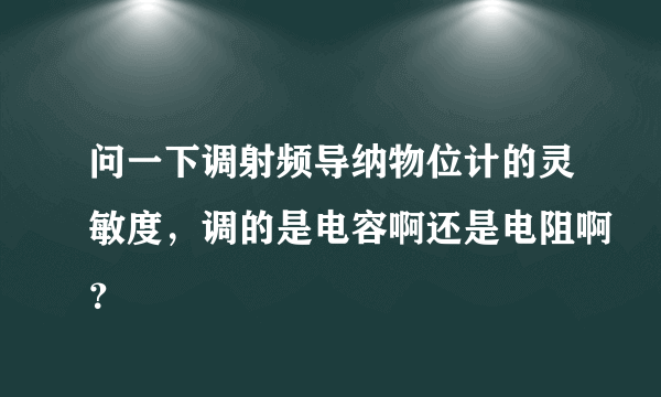 问一下调射频导纳物位计的灵敏度，调的是电容啊还是电阻啊？